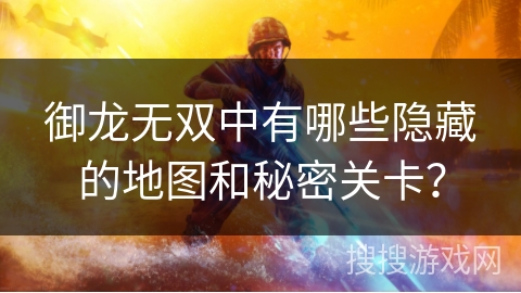御龙无双中有哪些隐藏的地图和秘密关卡？
