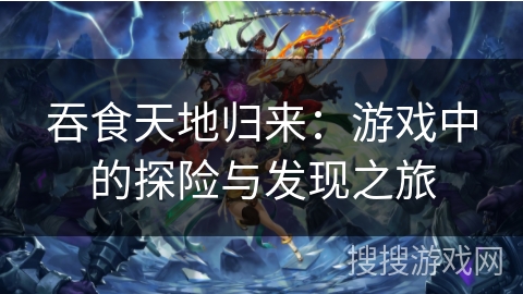 吞食天地归来：游戏中的探险与发现之旅