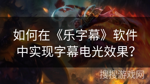 如何在《乐字幕》软件中实现字幕电光效果? 如何在《乐字幕》软件中实现字幕电光效果?