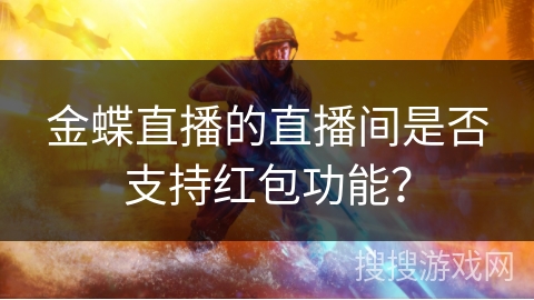 金蝶直播的直播间是否支持红包功能? 金蝶直播的直播间是否支持红包功能?