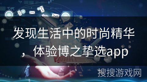 发现生活中的时尚精华，体验博之挚选app