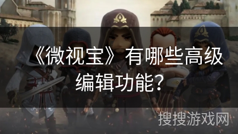 《微视宝》有哪些高级编辑功能？