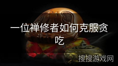 一位禅修者如何克服贪吃 一位禅修者如何克服贪吃