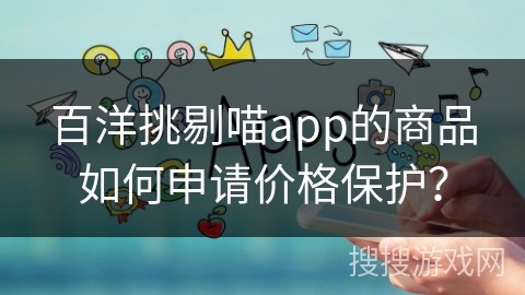 百洋挑剔喵app的商品如何申请价格保护？