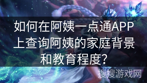 如何在阿姨一点通APP上查询阿姨的家庭背景和教育程度？
