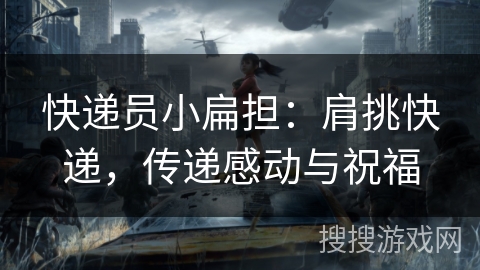 快递员小扁担:肩挑快递,传递感动与祝福 快递员小扁担:肩挑快递,传递感动与祝福