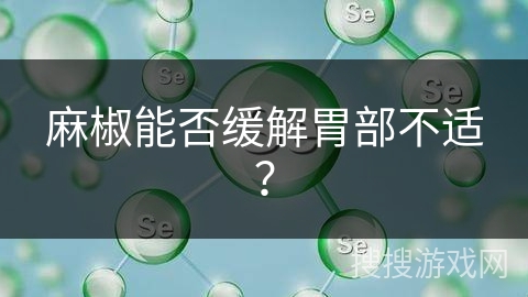 麻椒能否缓解胃部不适？