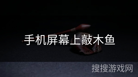 手机屏幕上敲木鱼 手机屏幕上敲木鱼