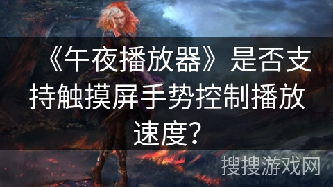 《午夜播放器》是否支持触摸屏手势控制播放速度？
