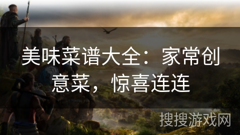 美味菜谱大全：家常创意菜，惊喜连连