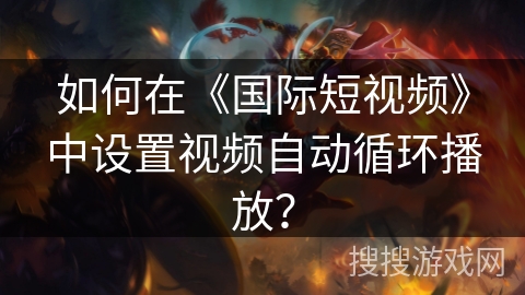 如何在《国际短视频》中设置视频自动循环播放？