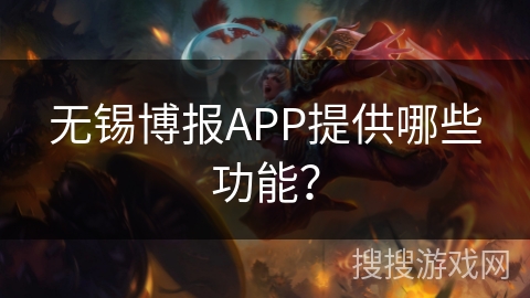 无锡博报APP提供哪些功能？