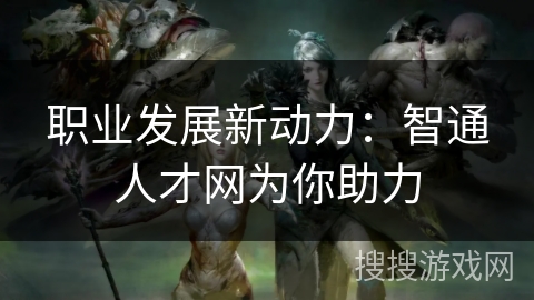 职业发展新动力：智通人才网为你助力