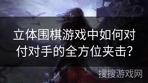 立体围棋游戏中如何对付对手的全方位夹击？