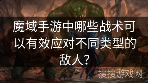 魔域手游中哪些战术可以有效应对不同类型的敌人？