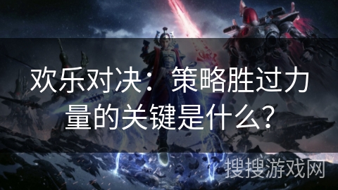 欢乐对决：策略胜过力量的关键是什么？