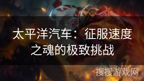 太平洋汽车：征服速度之魂的极致挑战