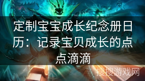 定制宝宝成长纪念册日历：记录宝贝成长的点点滴滴