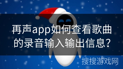 再声app如何查看歌曲的录音输入输出信息?