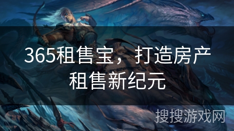 365租售宝,打造房产租售新纪元 365租售宝,打造房产租售新纪元