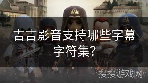 吉吉影音支持哪些字幕字符集? 吉吉影音支持哪些字幕字符集?