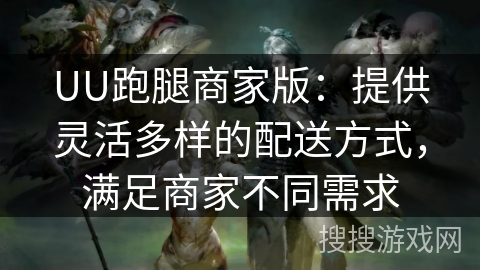 UU跑腿商家版:提供灵活多样的配送方式,满足商家不同需求 UU跑腿商家版:提供灵活多样的配送方式,满足商家不同需求