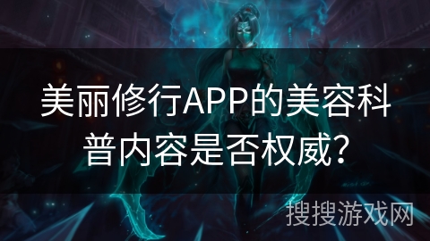 美丽修行APP的美容科普内容是否权威？