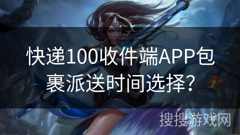 快递100收件端APP包裹派送时间选择？