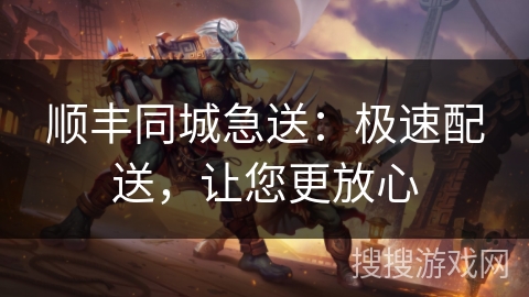 顺丰同城急送：极速配送，让您更放心