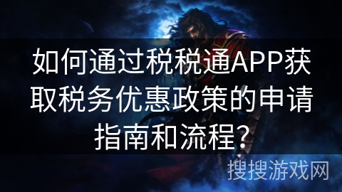 如何通过税税通APP获取税务优惠政策的申请指南和流程？