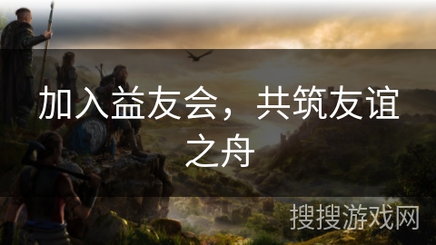 加入益友会，共筑友谊之舟