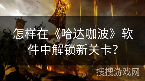 怎样在《哈达咖波》软件中解锁新关卡？