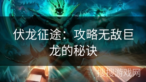 伏龙征途:攻略无敌巨龙的秘诀 伏龙征途:攻略无敌巨龙的秘诀