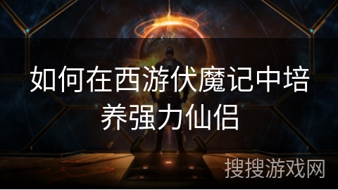 如何在西游伏魔记中培养强力仙侣