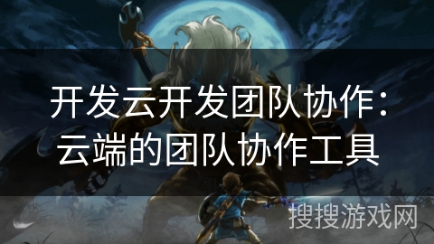 开发云开发团队协作：云端的团队协作工具
