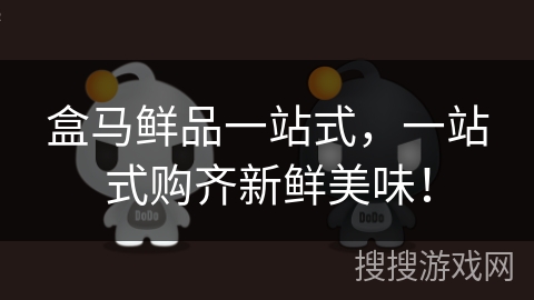 盒马鲜品一站式,一站式购齐新鲜美味!