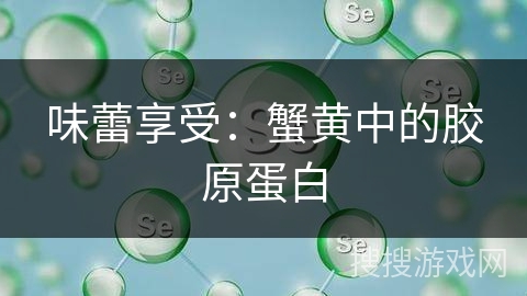 味蕾享受：蟹黄中的胶原蛋白