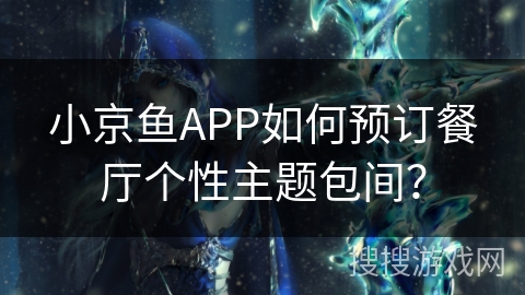 小京鱼APP如何预订餐厅个性主题包间？
