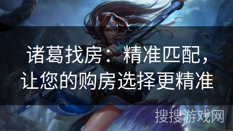 诸葛找房：精准匹配，让您的购房选择更精准