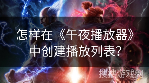 怎样在《午夜播放器》中创建播放列表？