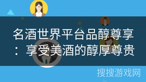 名酒世界平台品醇尊享:享受美酒的醇厚尊贵