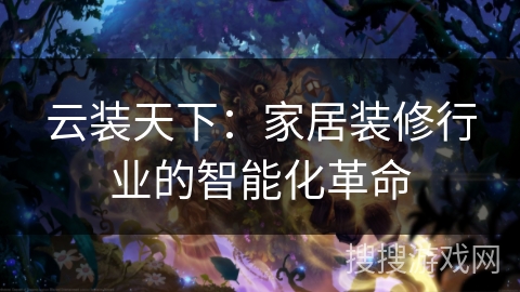 云装天下：家居装修行业的智能化革命