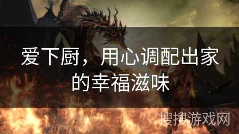 爱下厨,用心调配出家的幸福滋味 爱下厨,用心调配出家的幸福滋味