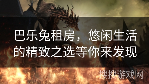 巴乐兔租房，悠闲生活的精致之选等你来发现