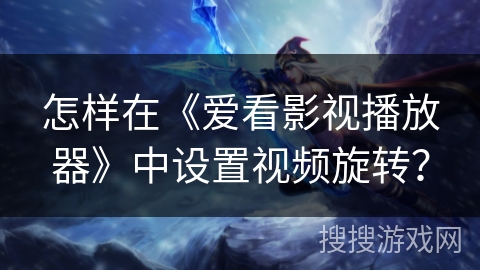 怎样在《爱看影视播放器》中设置视频旋转？