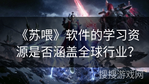 《苏喂》软件的学习资源是否涵盖全球行业？