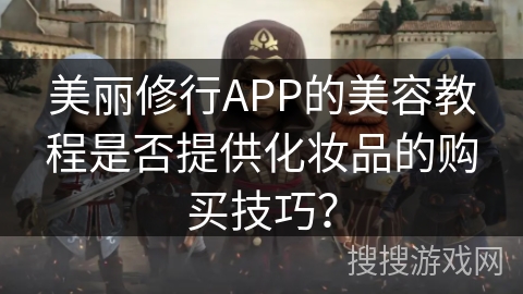 美丽修行APP的美容教程是否提供化妆品的购买技巧？