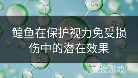 鳇鱼在保护视力免受损伤中的潜在效果