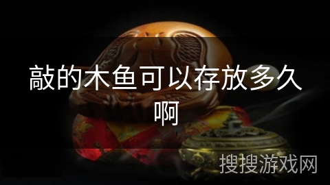 敲的木鱼可以存放多久啊