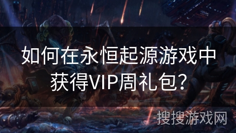 如何在永恒起源游戏中获得VIP周礼包？